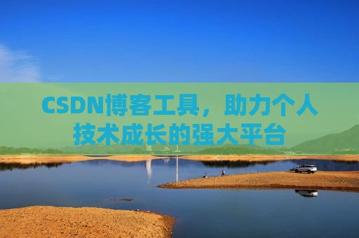 CSDN博客工具,助力个人技术成长的强大平台