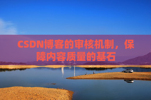 CSDN博客的审核机制，保障内容质量的基石